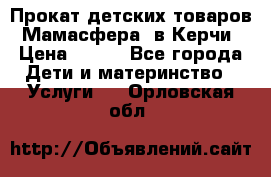 Прокат детских товаров “Мамасфера“ в Керчи › Цена ­ 500 - Все города Дети и материнство » Услуги   . Орловская обл.